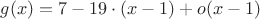 $$
g(x) = 7 - 19\cdot(x-1) + o(x-1)
$$