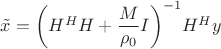 $\[\tilde x = {\left( {{H^H}H + \dfrac{M}{{{\rho _0}}}I} \right)^{ - 1}}{H^H}y\]$