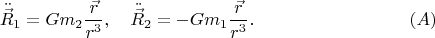$$\ddot{\vec R}_1  = Gm_2 \frac{{\vec r}}{{r^3 }},\quad \ddot{\vec R}_2  =  - Gm_1 \frac{{\vec r}}{{r^3 }}.\eqno (A)$$