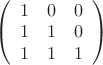$
\left( \begin{array}{ccc} 1 &0 & 0 \\ 
1& 1 & 0
\\
1 & 1 & 1 \end{array} \right)$