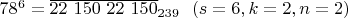 $78^6 =\overline{22 \ 150 \ 22 \ 150}_{239} \  \ (s=6, k=2, n=2)$