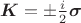 $\boldsymbol{K} = \pm \frac{i}{2} \boldsymbol{\sigma}$