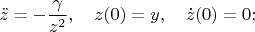 $$\ddot z=-\frac{\gamma}{z^2},\quad z(0)=y,\quad \dot z(0)=0;$$
