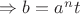 $ \Rightarrow b = a^n t $