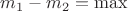 $m_1-m_2=\max$