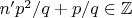 $n'p^2/q+p/q\in{\mathbb Z}$