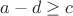 $a-d\geq c$