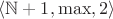$\langle \mathbb N+1,  \max,2\rangle$