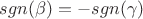 $sgn(\beta) = -sgn(\gamma)$