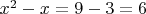 $x^2 - x = 9-3=6$