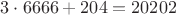 $3\cdot6666 + 204 = 20202$