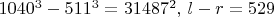 $1040^3-511^3=31487^2,\, l-r=529$