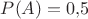 $P(A)=0{,}5$ $P(A)=0{,}5$