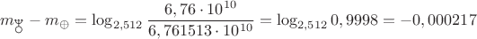 $$m_{\neptune}-m_{\oplus}=\log_{2,512}\frac{6,76\cdot 10^{10}}{6,761513\cdot 10^{10}}=\log_{2,512}0,9998=-0,000217$$ $$m_{\neptune}-m_{\oplus}=\log_{2,512}\frac{6,76\cdot 10^{10}}{6,761513\cdot 10^{10}}=\log_{2,512}0,9998=-0,000217$$