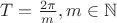 $T=\frac{2 \pi}{m}, m \in \mathbb{N}$