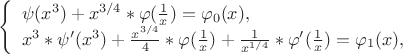 $ 
\left\{ \begin{array}{l} 
\psi (x^3) + x^{3/4}*\varphi (\frac 1 x) = \varphi_0 (x),\\ 
x^3*\psi' (x^3)+\frac {x^{3/4}} 4 *\varphi (\frac 1 x)+\frac 1 {x^{1/4}}*\varphi' (\frac 1 x) = \varphi_1 (x), 
\end{array} \right. 
$
