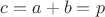 $c=a+b=p$