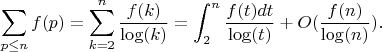 $$\sum_{p \leq n} {f(p)}=\sum_{k=2}^n {\frac {f(k)}{\log(k)}}=\int_2^n {\frac {f(t)dt} {\log(t)}}+O(\frac {f(n)}{\log(n)}).$$