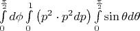 $\int\limits_0^{\frac{\pi }{2}} {d\phi } \int\limits_0^1 {\left( {p^2  \cdot p^2 dp} \right)} \int\limits_0^{\frac{\pi }{2}} {\sin \theta d} \theta $