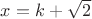 $x=k+\sqrt{2}$