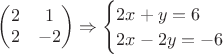 $
\begin{pmatrix}
2 & 1 \\
2 & -2
\end{pmatrix}
\Rightarrow
\begin{cases}
2x+y=6\\
2x-2y=-6
\end{cases}
$