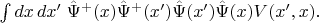 $\int dx\,dx'\;\hat{\Psi}^+(x)\hat{\Psi}^+(x')\hat{\Psi}(x')\hat{\Psi}(x)V(x',x).$