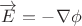 $\overrightarrow{E}=-\nabla\phi$
