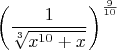 $$\left (\frac{1}{\sqrt[3]{x^{10}+x}} \right )^{\frac{9}{10}}$$
