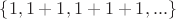 $\left\{1, 1+1, 1+1+1,...\right\}$