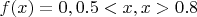 $f(x)=0, 0.5<x, x> 0.8$