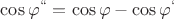 $\cos\varphi^{``}=\cos\varphi - \cos\varphi^`$