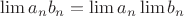 $ \lim a_n b_n = \lim a_n \lim b_n $
