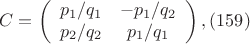 $$C= \left (
                  \begin {array} {ccccc}
                   p_1/q_1   & -p_1/q_2 \\
                   p_2/q_2   &    p_1/q_1 \\ 
                   \end {array}
                    \right ),(159)$$