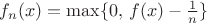 $f_n(x)=\max\{0,\,f(x)-\frac1n\}$