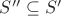 $S''\subseteq S'$