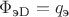 $\Phi_{\text{эD}} = q_{\text{э}}$