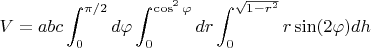 $V=abc\displaystyle\int_{0}^{\pi/2}d\varphi \displaystyle\int_{0}^{\cos^2\varphi}}dr \displaystyle\int_{0}^{\sqrt{1-r^2}}r\sin(2\varphi) dh$