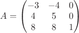 $A = \begin{pmatrix} -3 & -4 & 0 \\ 4 & 5 & 0 \\ 8 & 8 & 1 \end{pmatrix}$