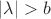 $|\lambda|>b$