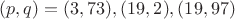 $(p,q)=(3,73),(19,2),(19,97)$