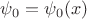 $\psi_0=\psi_0(x)$