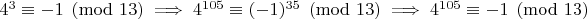 $4^3\equiv -1\pmod{13}\implies 4^{105}\equiv (-1)^{35}\pmod{13}\implies 4^{105}\equiv -1\pmod{13}$