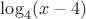 $\log_4(x-4)$