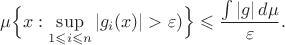 $$\mu\Bigl\{x: \sup\limits_{1\leqslant i\leqslant n}|g_i(x)|>\varepsilon)\Bigr\}\leqslant\frac{\int|g|\,d\mu}{\varepsilon}.$$