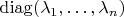 $\operatorname{diag}(\lambda_1,\ldots,\lambda_n)$