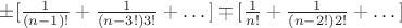 $\pm[{1\over (n-1)!} +{1\over (n-3!)3!}+&hellip;] \mp [{1\over n!} +{1\over (n-2!)2!}+&hellip;]$