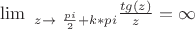 $ \lim \limits\ _{z \to\ \frac{pi}{2}+k*pi} \frac{tg(z)}{z}=\infty$