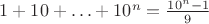 $1+ 10+ \ldots + 10^n = \frac {10^n - 1} {9}$