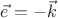 $\vec{e} = - \vec{k}$