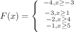 \[
F(x) = \left\{ \begin{array}{l}
 ^{ - 4,x \ge  - 3}  \\ 
 ^{\scriptstyle  - 3,x \ge 1 \hfill \atop 
  {\scriptstyle  - 2,x \ge 4 \hfill \atop 
  \scriptstyle  - 1,x \ge 5 \hfill}}  \\ 
 \end{array} \right.
\]